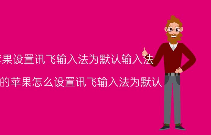 苹果设置讯飞输入法为默认输入法 IO7的苹果怎么设置讯飞输入法为默认？